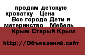 продам детскую кроватку › Цена ­ 3 500 - Все города Дети и материнство » Мебель   . Крым,Старый Крым